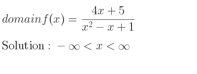 The domain of f(x)=(4x+5)/(x^2-x+1) is -infinity <x<infinity